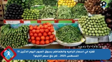 قفزة في أسعار البامية والطماطم بسوق العبور اليوم الاثنين 11 أغسطس 2025.. كم بلغ سعر الكيلو؟